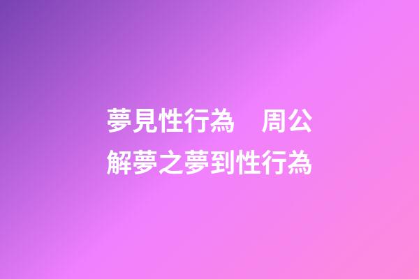 夢見性行為　周公解夢之夢到性行為